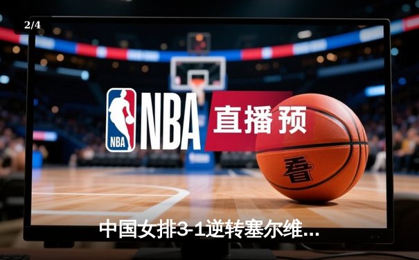 中国女排3-1逆转塞尔维亚 袁心玥关键拦网锁定胜局 - 2
