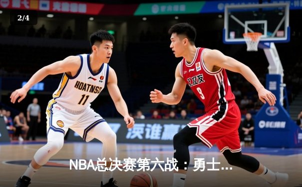 NBA总决赛第六战：勇士绝地反击，库里狂砍43分力挽狂澜 - 2