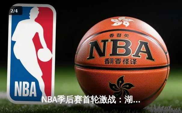 NBA季后赛首轮激战：湖人逆转掘金，詹姆斯关键三分锁定胜局 - 2
