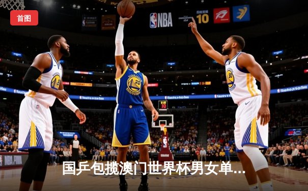 国乒包揽澳门世界杯男女单冠军 王楚钦孙颖莎加冕新王