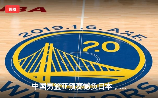 中国男篮亚预赛憾负日本，88年不败金身告破