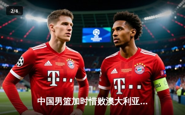 中国男篮加时惜败澳大利亚，胡金秋24+12无力回天 - 2